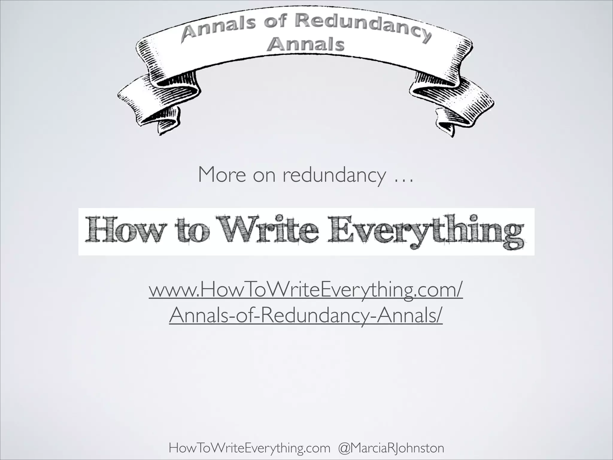 More on redundancy …

www.HowToWriteEverything.com/
Annals-of-Redundancy-Annals/

HowToWriteEverything.com @MarciaRJohnston

 