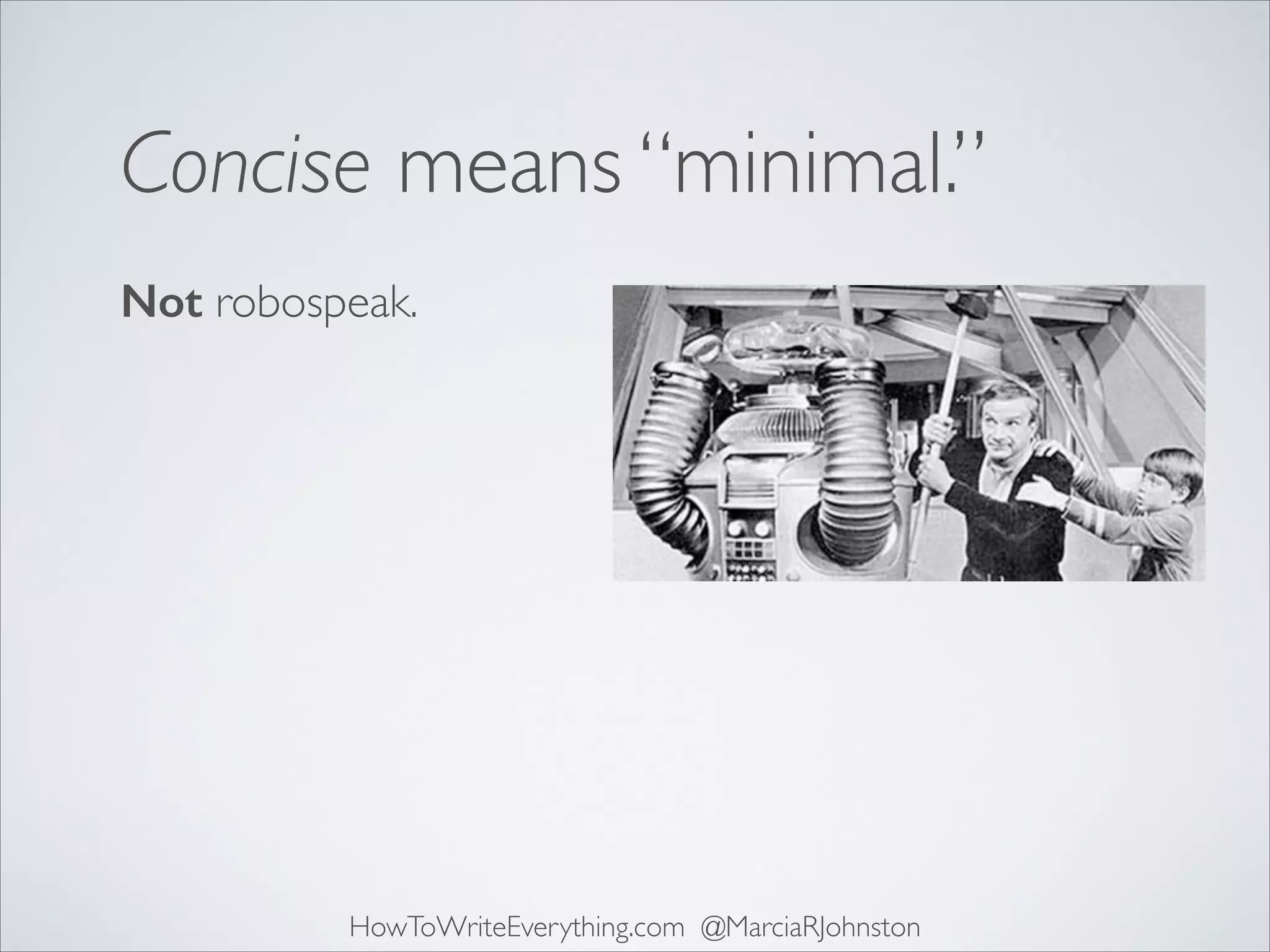 Concise means “minimal.”
Not robospeak.

HowToWriteEverything.com @MarciaRJohnston

 