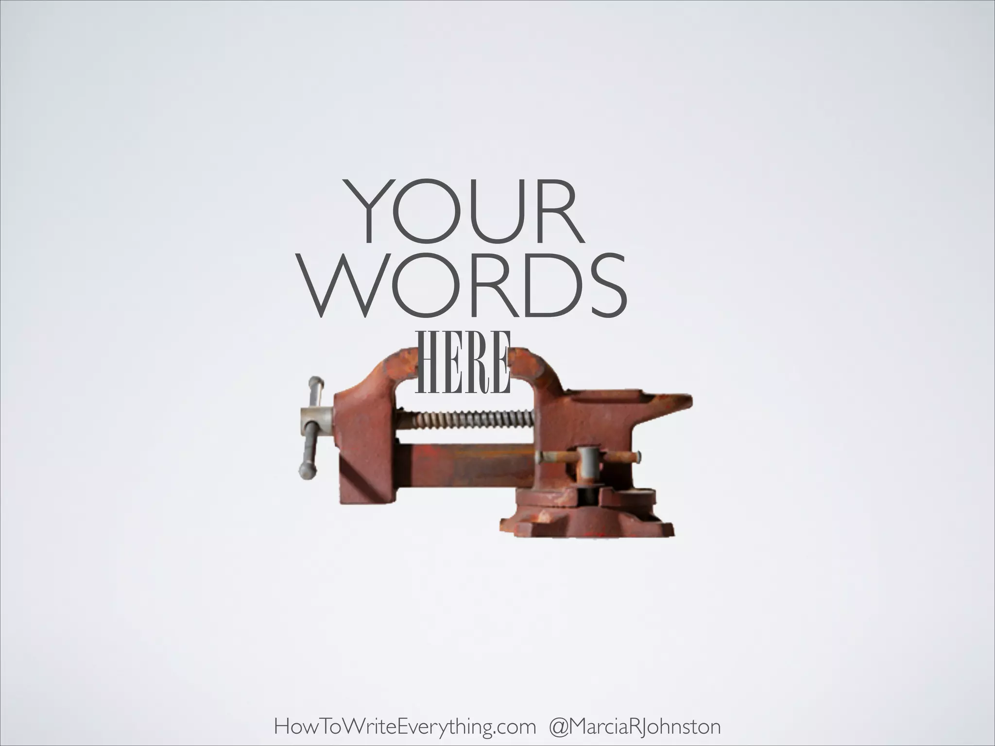 YOUR	

WORDS	

HERE

HowToWriteEverything.com @MarciaRJohnston

 