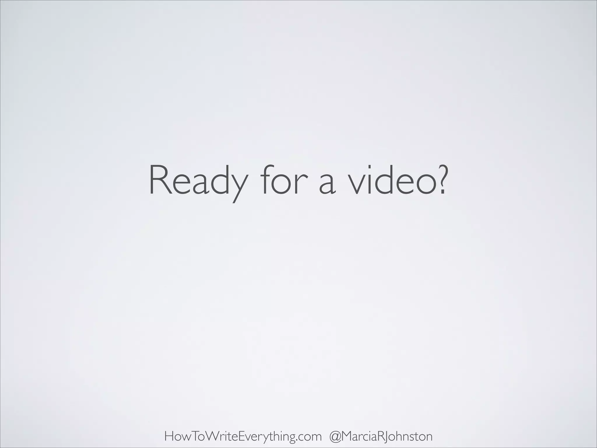 Ready for a video?

HowToWriteEverything.com @MarciaRJohnston

 