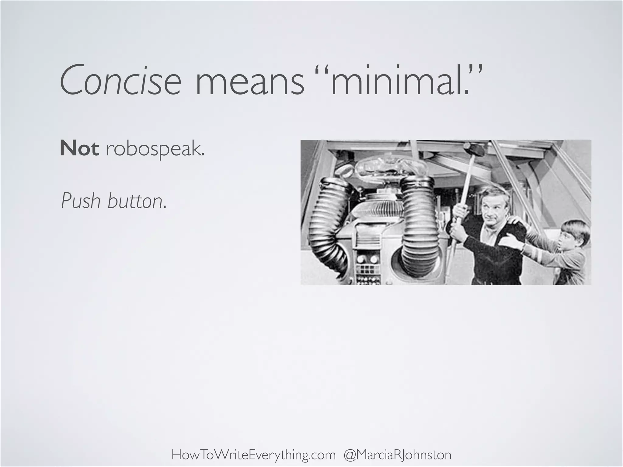 Concise means “minimal.”
Not robospeak.
Push button.

HowToWriteEverything.com @MarciaRJohnston

 