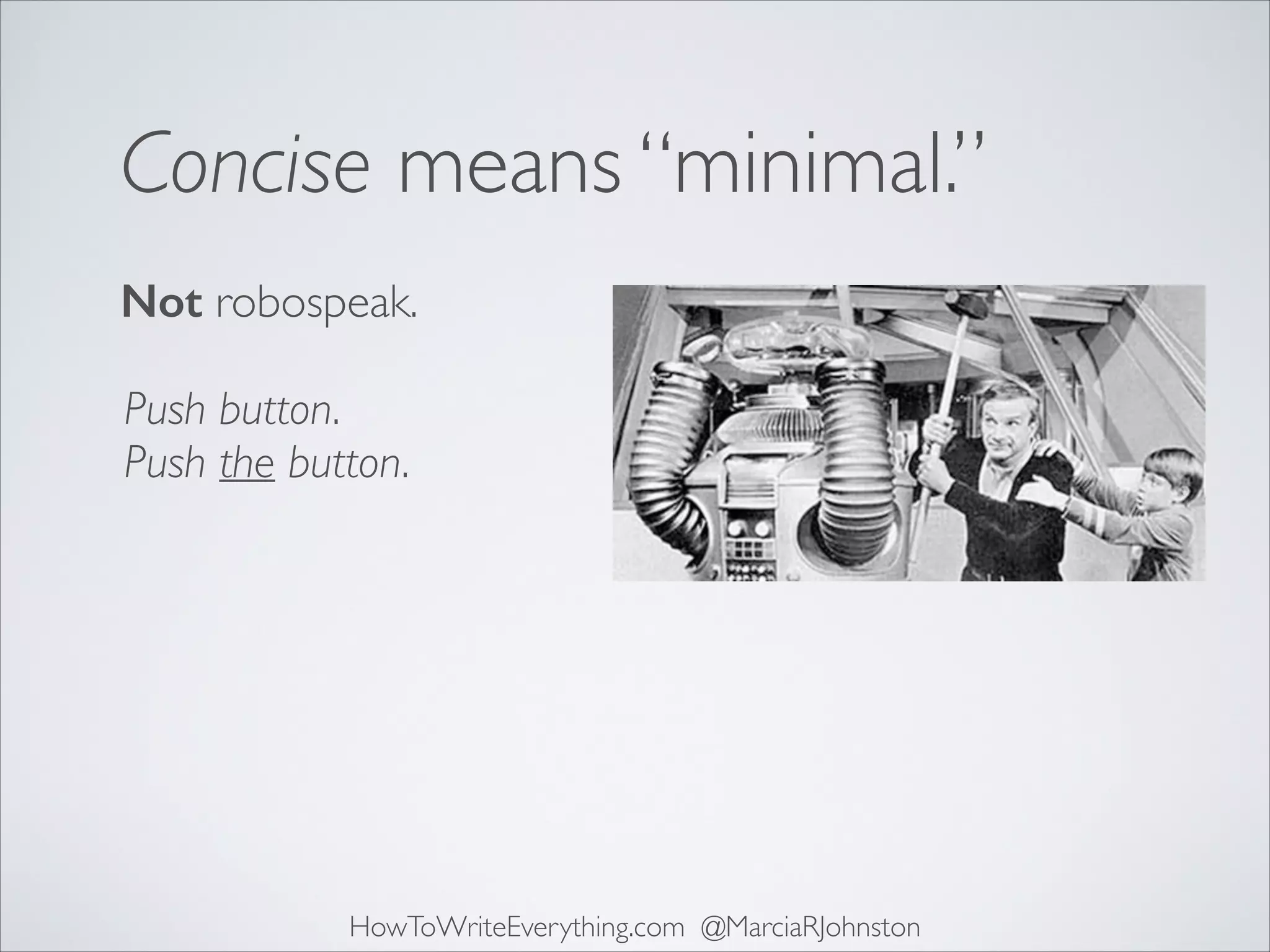 Concise means “minimal.”
Not robospeak.
Push button.
Push the button.

HowToWriteEverything.com @MarciaRJohnston

 