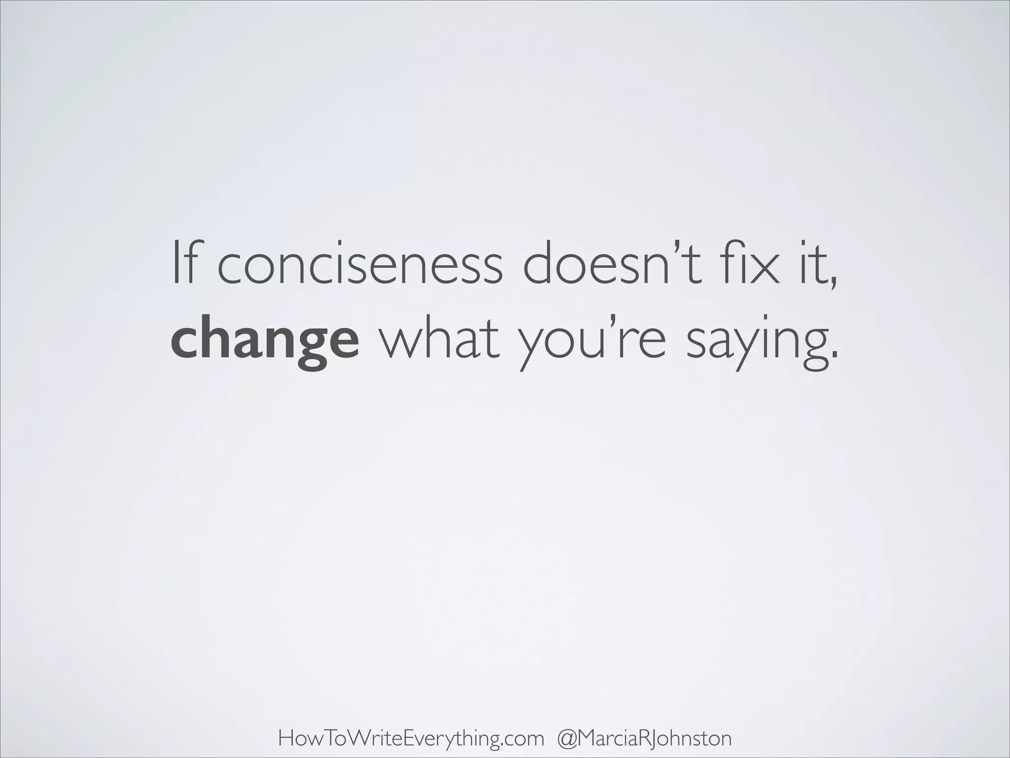 If conciseness doesn’t ﬁx it, 
change what you’re saying.

HowToWriteEverything.com @MarciaRJohnston

 