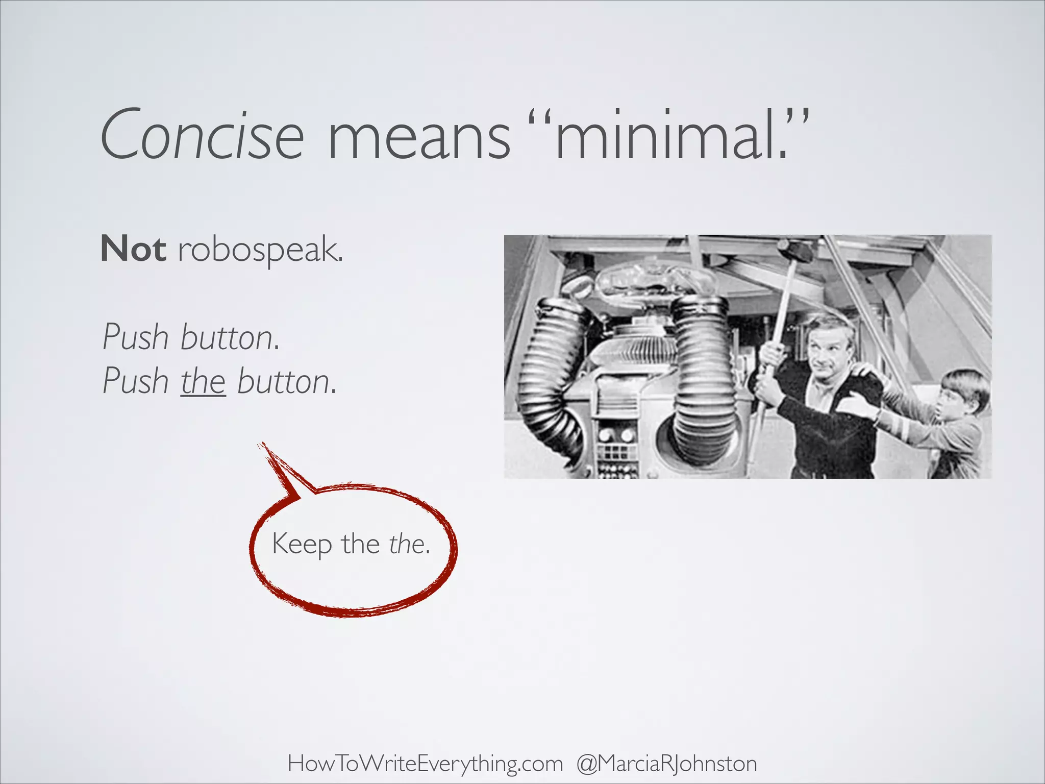 Concise means “minimal.”
Not robospeak.
Push button.
Push the button.

Keep the the.

HowToWriteEverything.com @MarciaRJohnston

 