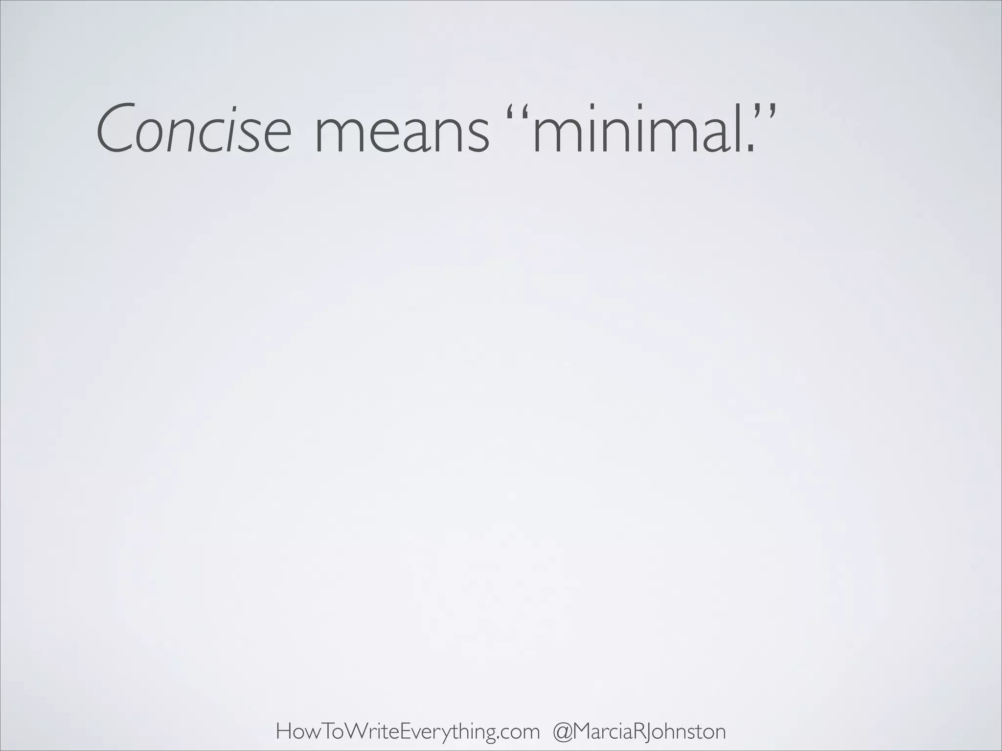 Concise means “minimal.”

HowToWriteEverything.com @MarciaRJohnston

 