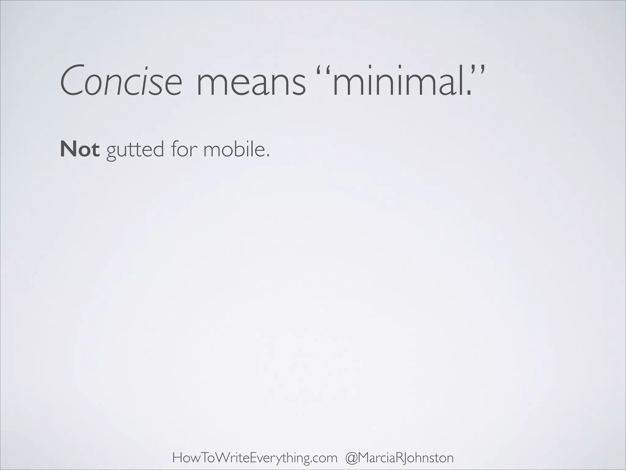 Concise means “minimal.”
Not gutted for mobile.

HowToWriteEverything.com @MarciaRJohnston

 