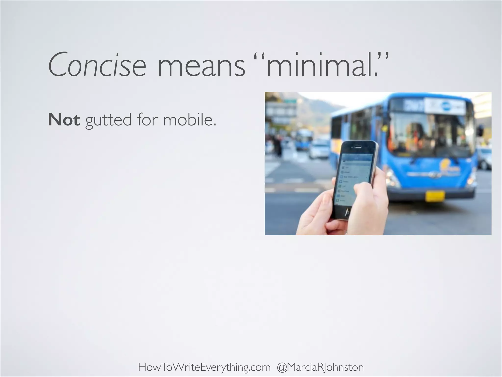 Concise means “minimal.”
Not gutted for mobile.

HowToWriteEverything.com @MarciaRJohnston

 