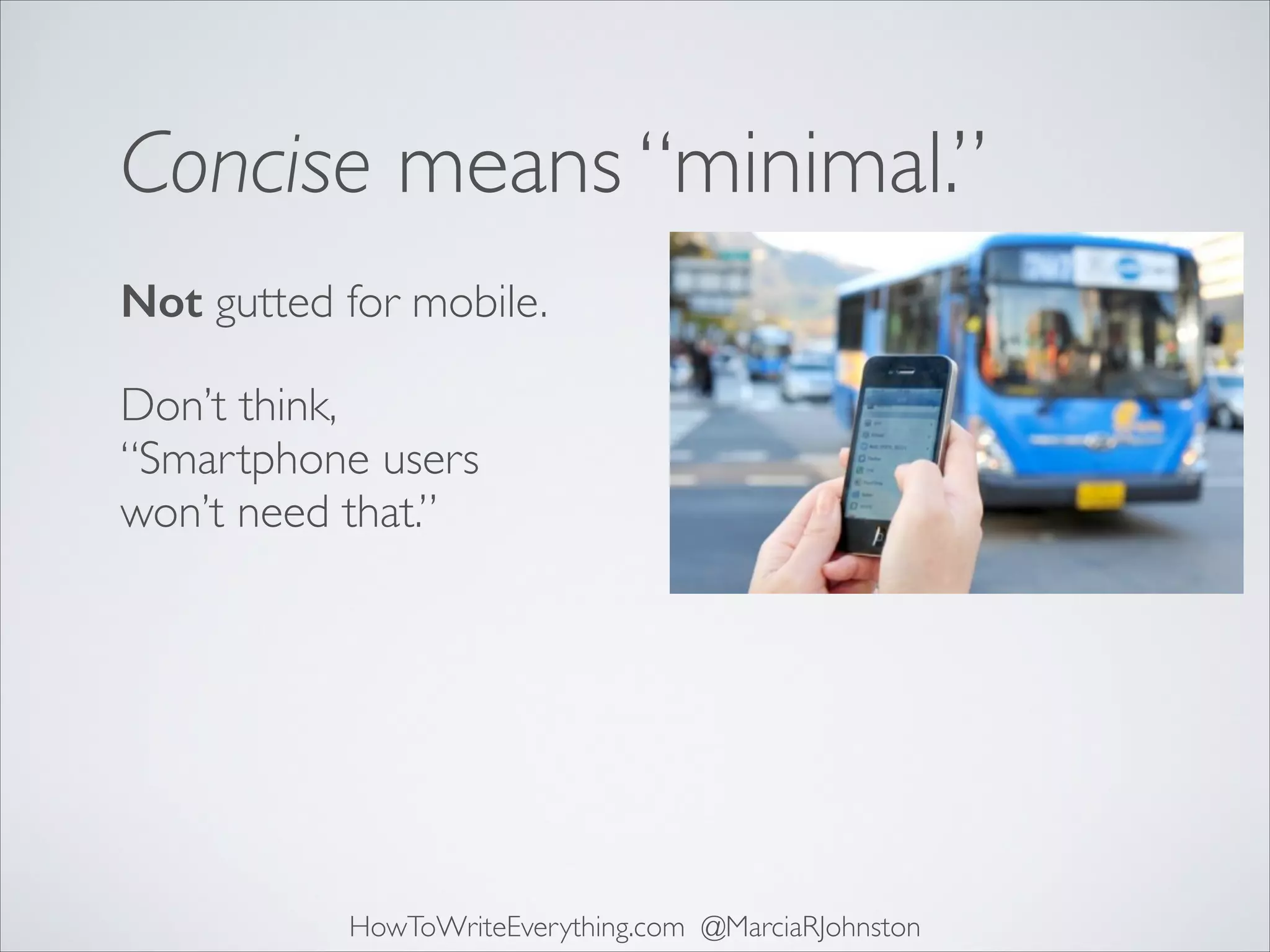 Concise means “minimal.”
Not gutted for mobile.
Don’t think,
“Smartphone users
won’t need that.”

HowToWriteEverything.com @MarciaRJohnston

 
