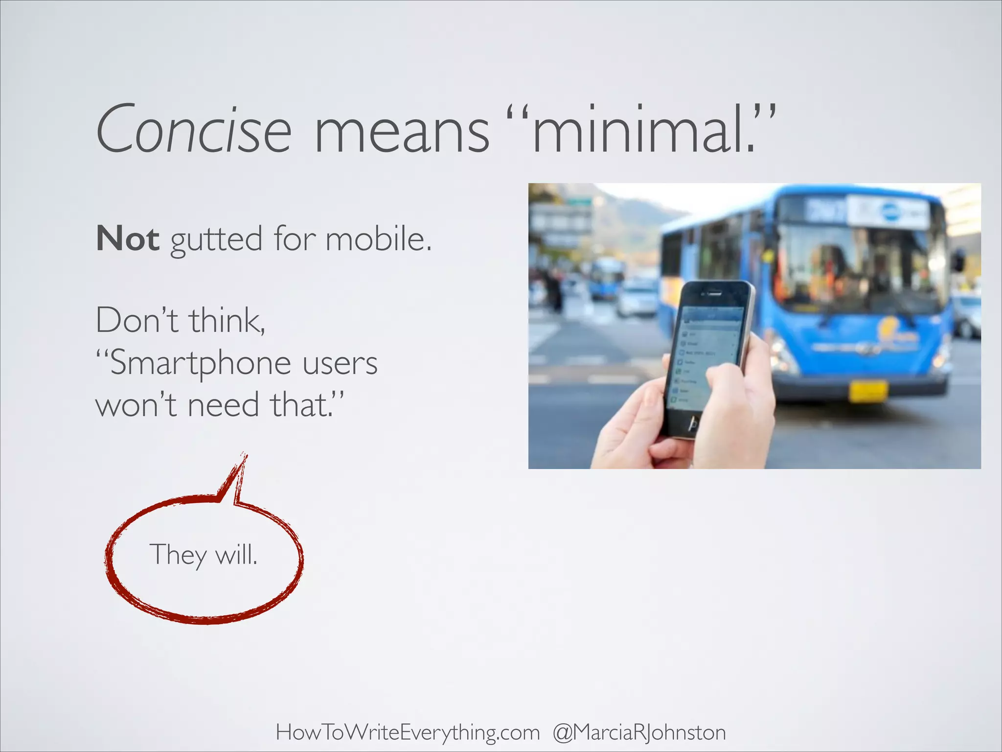 Concise means “minimal.”
Not gutted for mobile.
Don’t think,
“Smartphone users
won’t need that.”

They will.

HowToWriteEverything.com @MarciaRJohnston

 