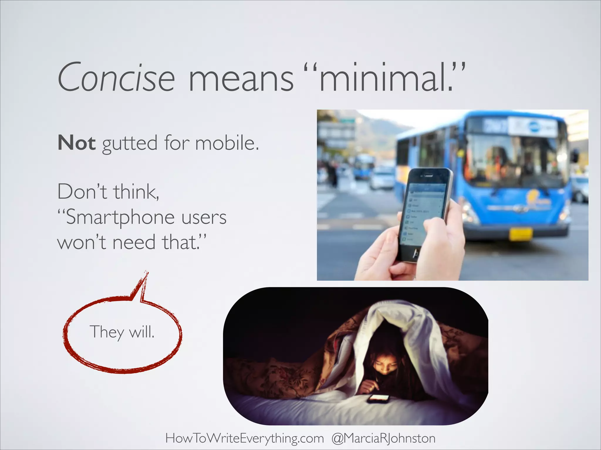 Concise means “minimal.”
Not gutted for mobile.
Don’t think,
“Smartphone users
won’t need that.”

They will.

HowToWriteEverything.com @MarciaRJohnston

 
