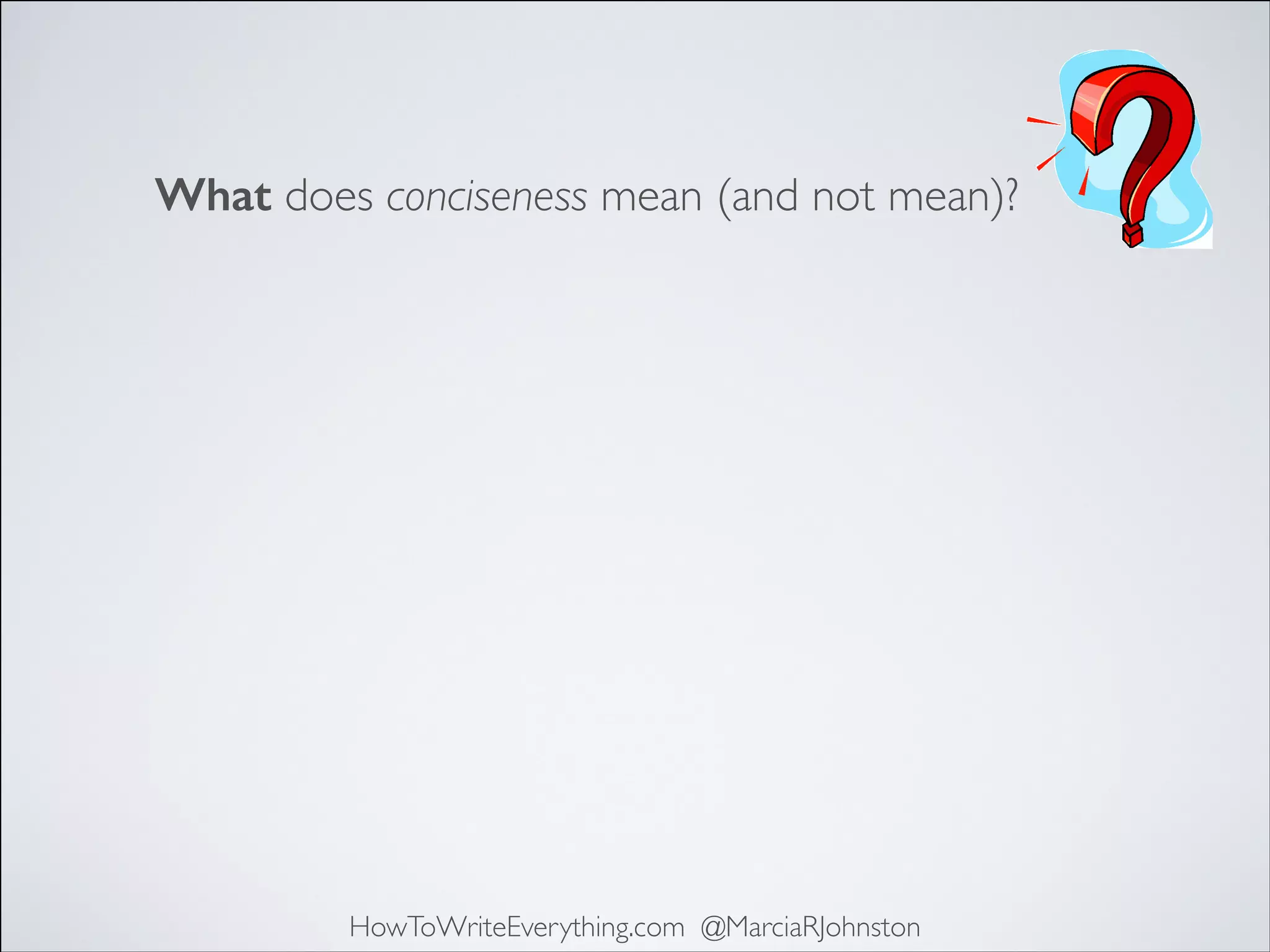 What does conciseness mean (and not mean)?

HowToWriteEverything.com @MarciaRJohnston

 
