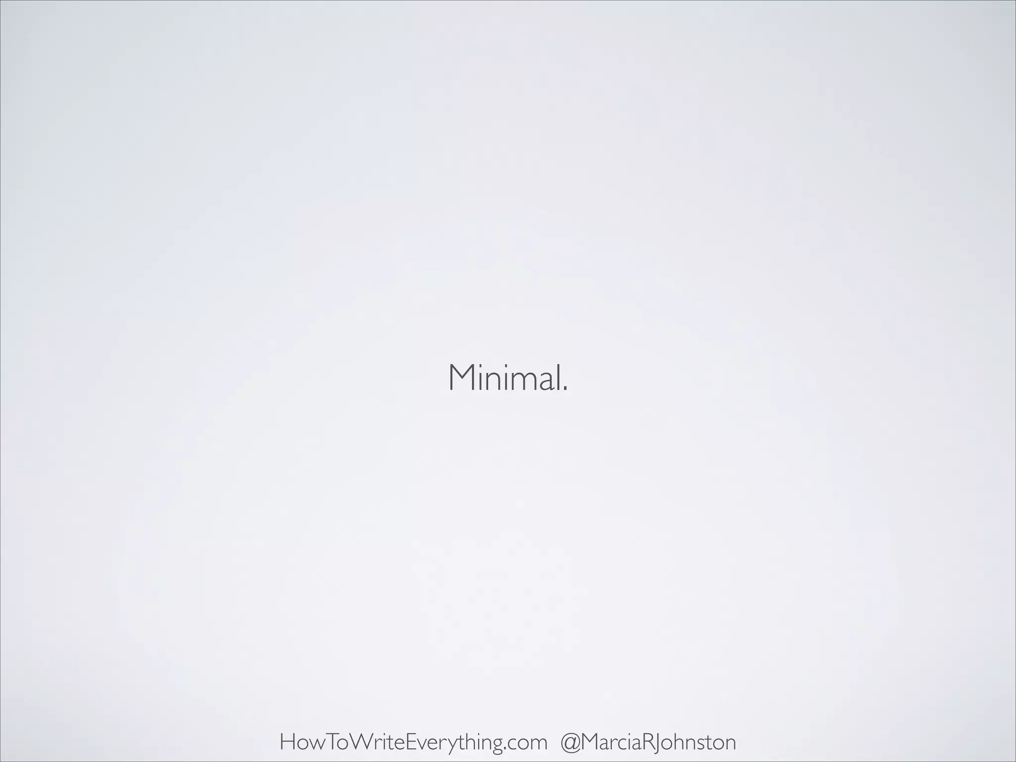 Minimal.

HowToWriteEverything.com @MarciaRJohnston

 