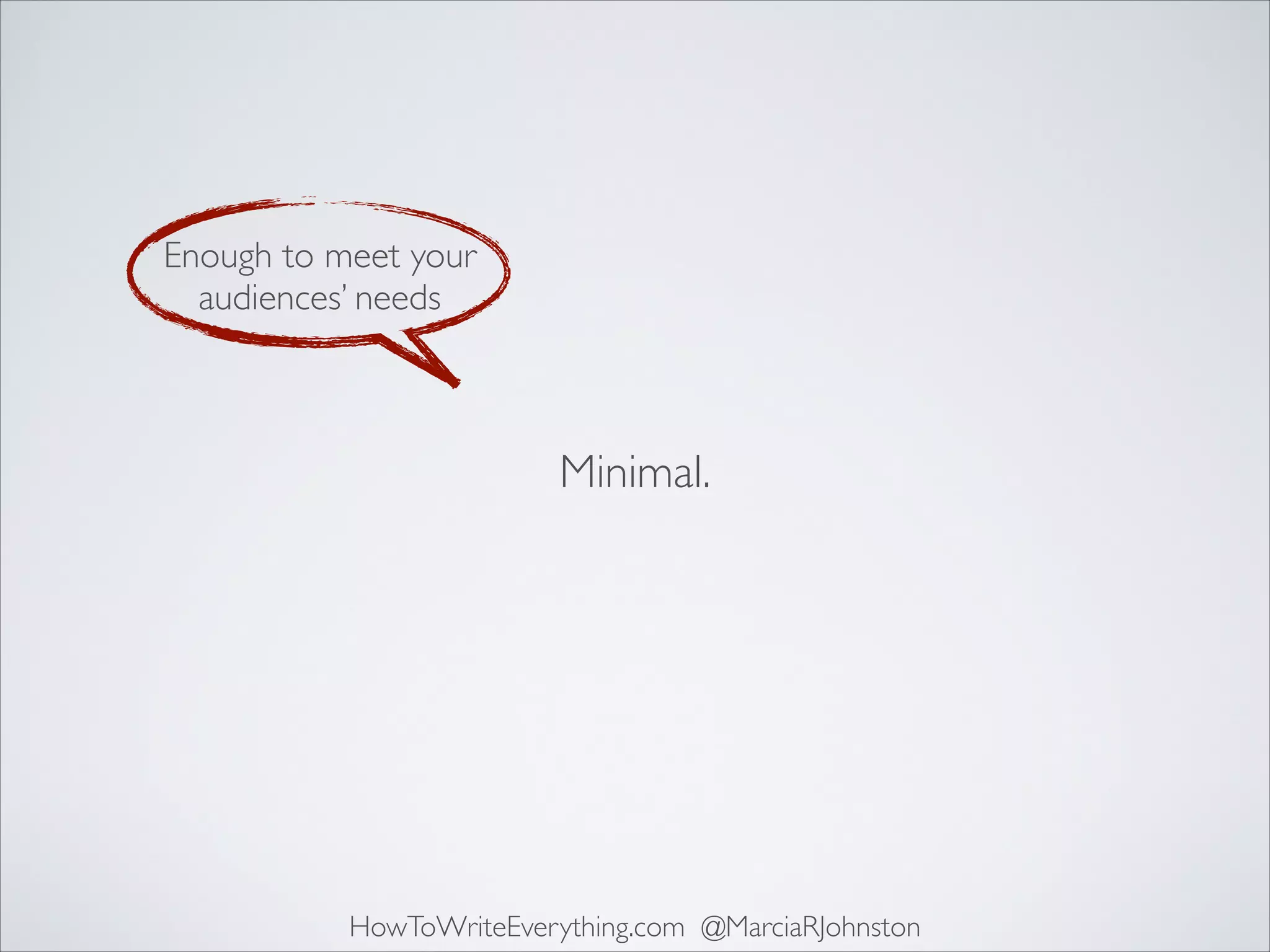 Enough to meet your
audiences’ needs

Minimal.

HowToWriteEverything.com @MarciaRJohnston

 