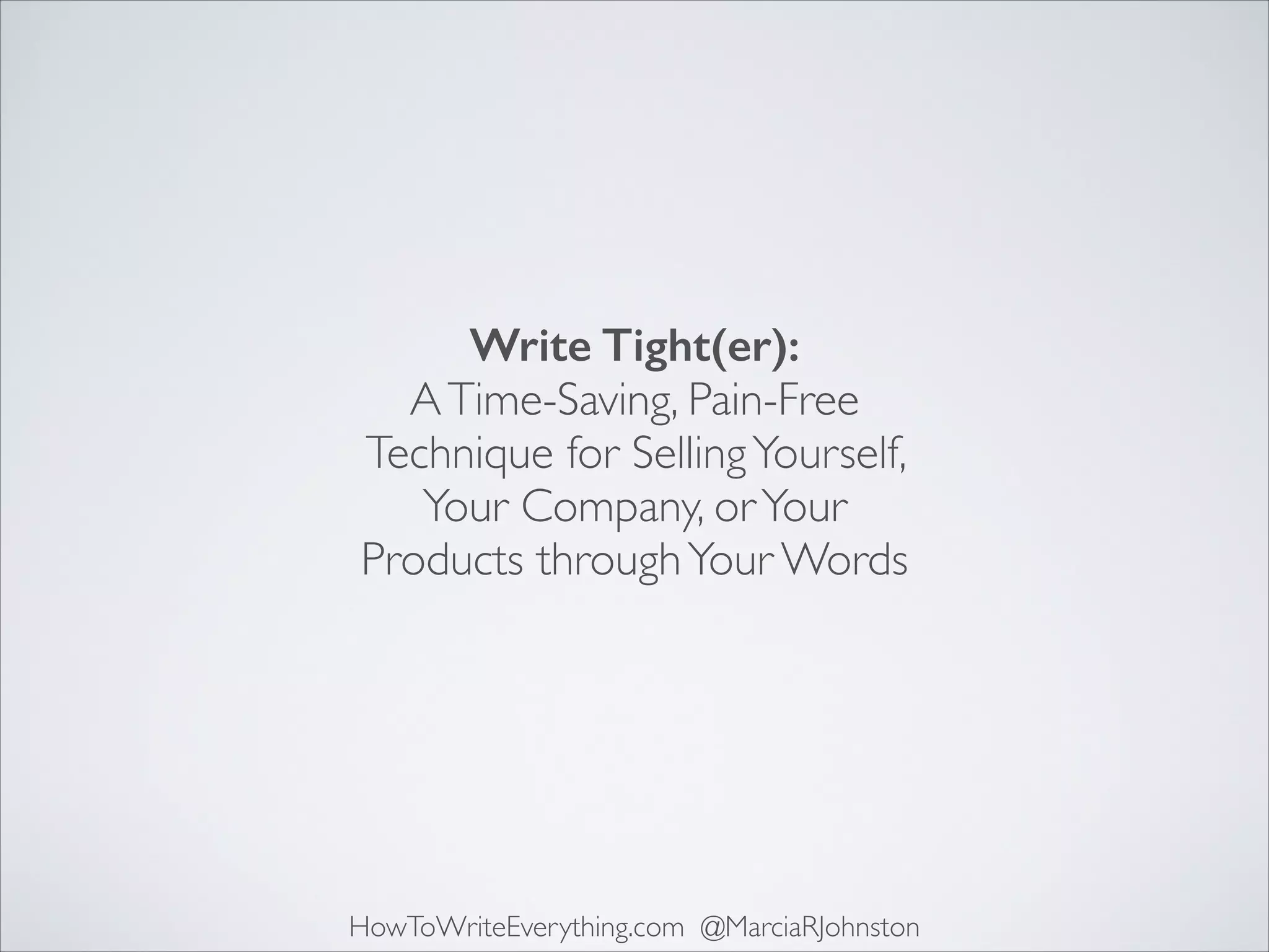 Write Tight(er): 
A Time-Saving, Pain-Free
Technique for Selling Yourself,
Your Company, or Your
Products through Your Words

HowToWriteEverything.com @MarciaRJohnston

 
