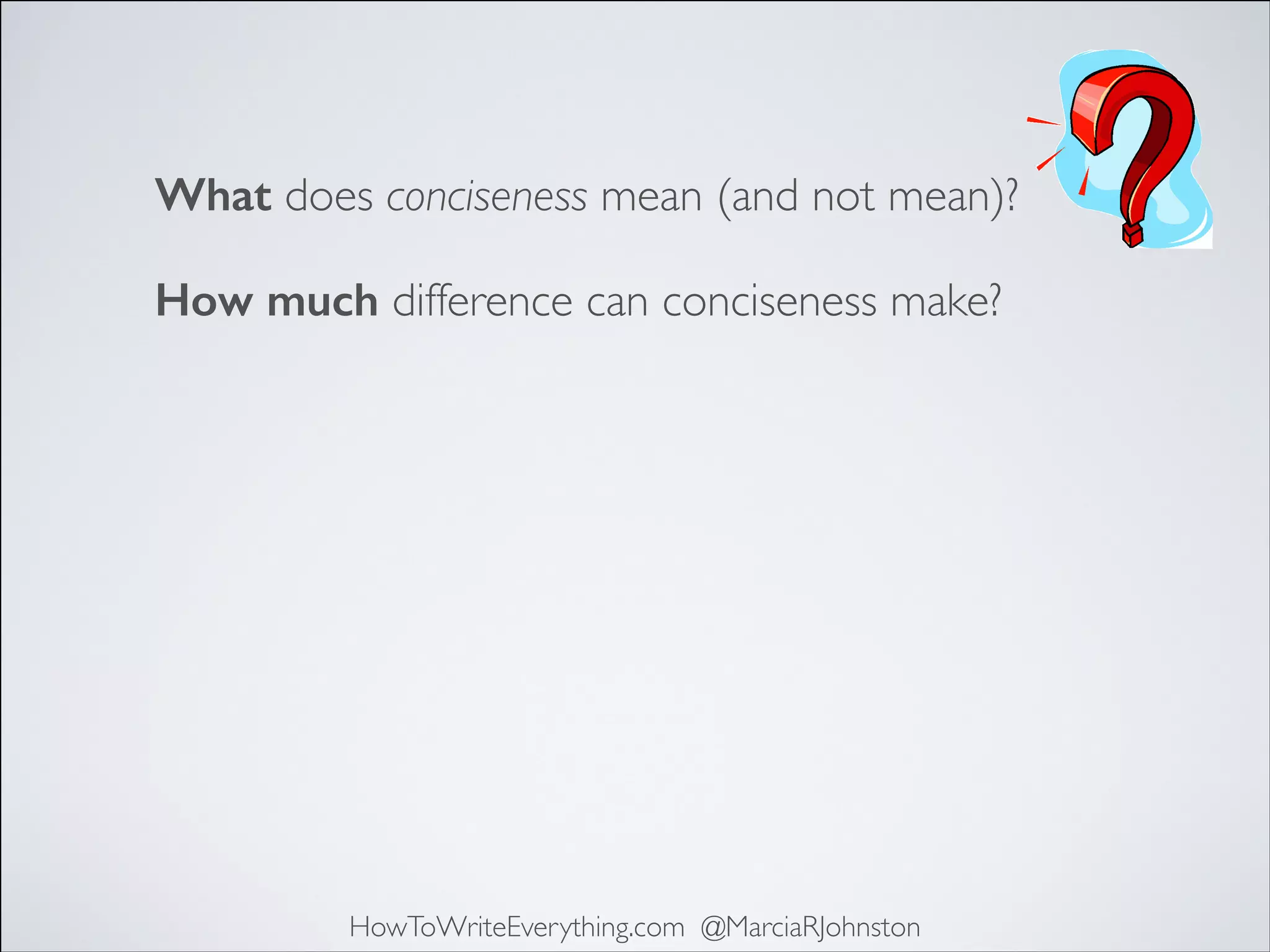 What does conciseness mean (and not mean)?
How much difference can conciseness make?

HowToWriteEverything.com @MarciaRJohnston

 