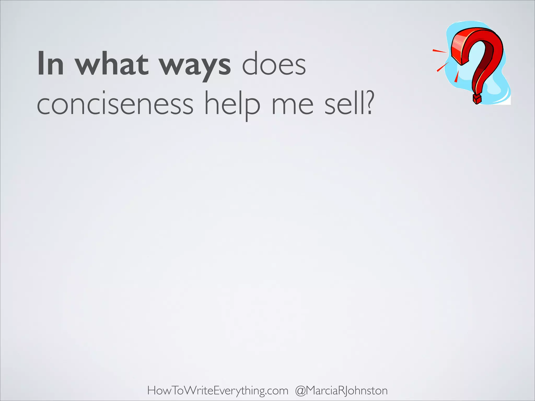 In what ways does
conciseness help me sell?

HowToWriteEverything.com @MarciaRJohnston

 