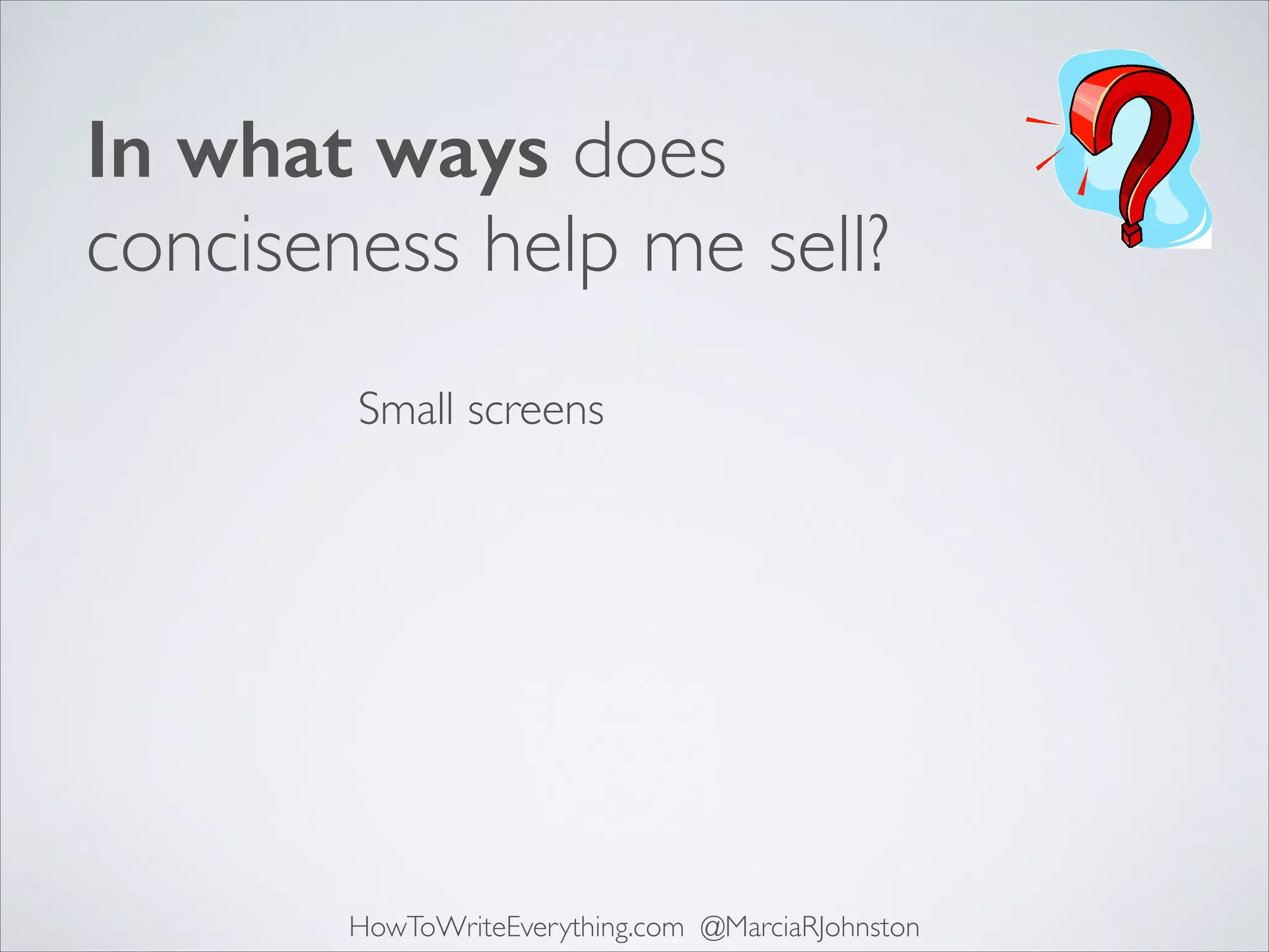 In what ways does
conciseness help me sell?
Small screens

HowToWriteEverything.com @MarciaRJohnston

 