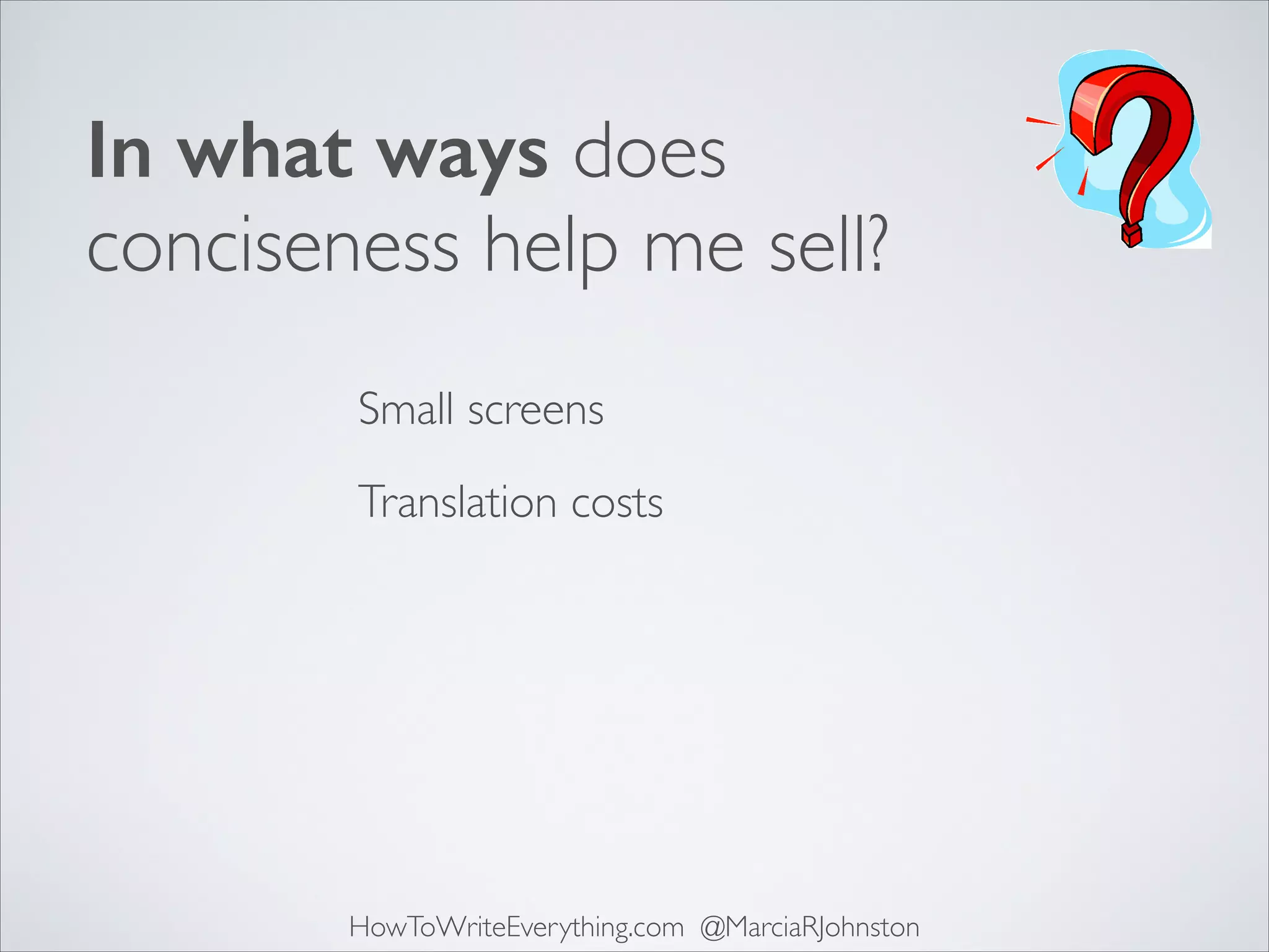 In what ways does
conciseness help me sell?
Small screens
Translation costs

HowToWriteEverything.com @MarciaRJohnston

 