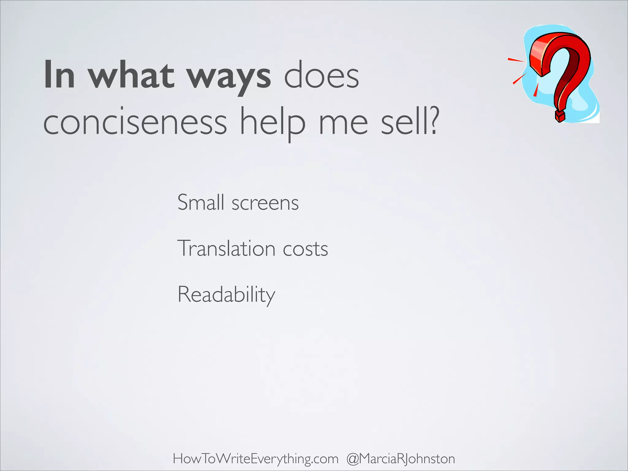 In what ways does
conciseness help me sell?
Small screens
Translation costs
Readability

HowToWriteEverything.com @MarciaRJohnston

 