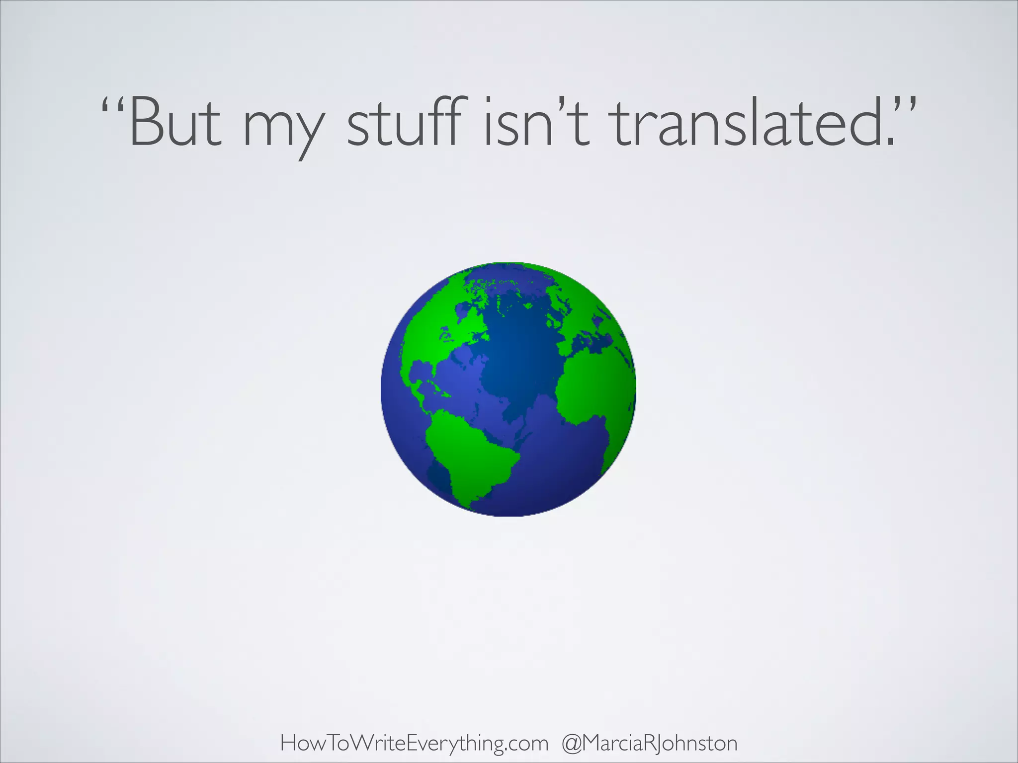 “But my stuff isn’t translated.”

HowToWriteEverything.com @MarciaRJohnston

 