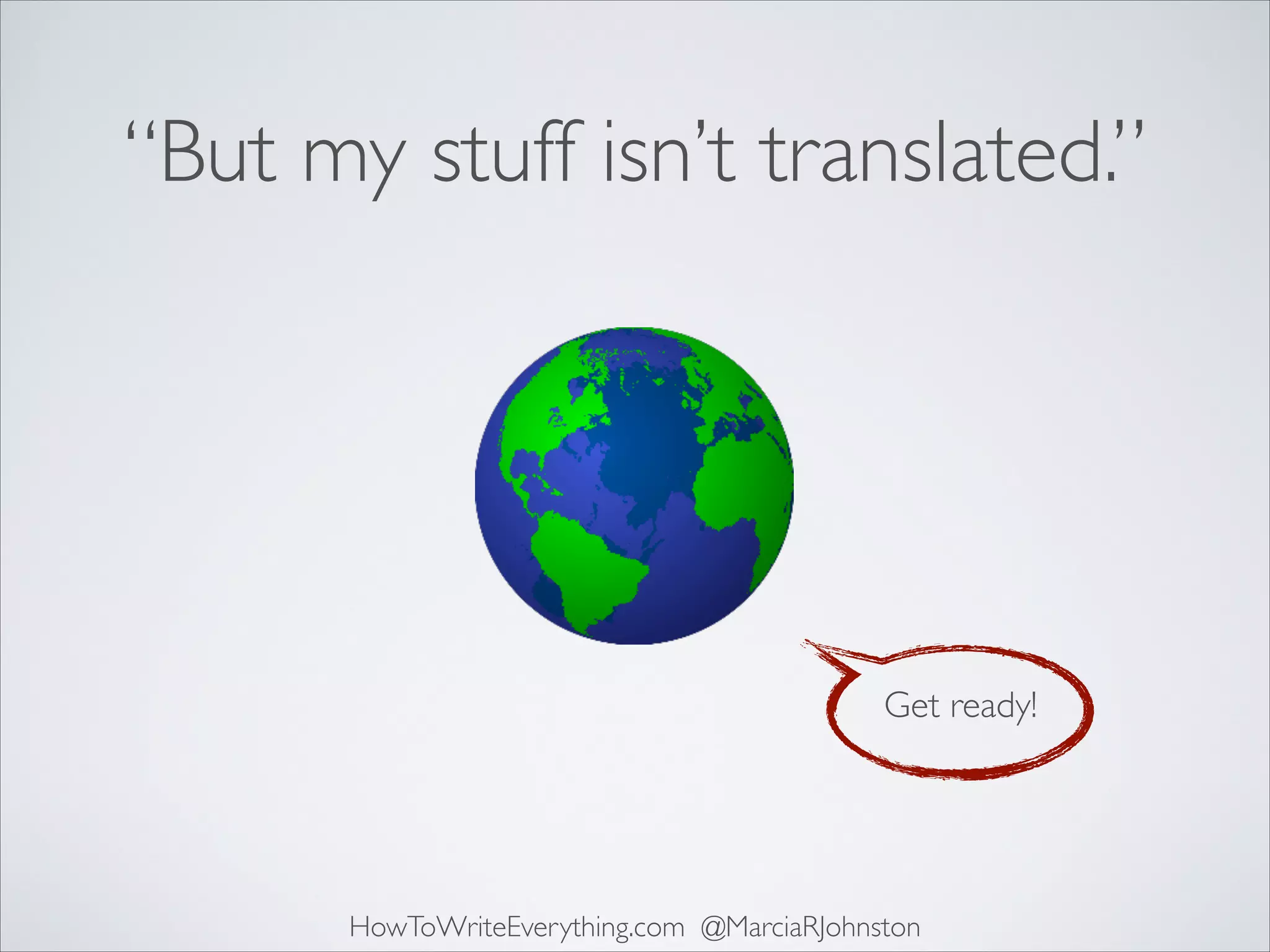 “But my stuff isn’t translated.”

Get ready!

HowToWriteEverything.com @MarciaRJohnston

 