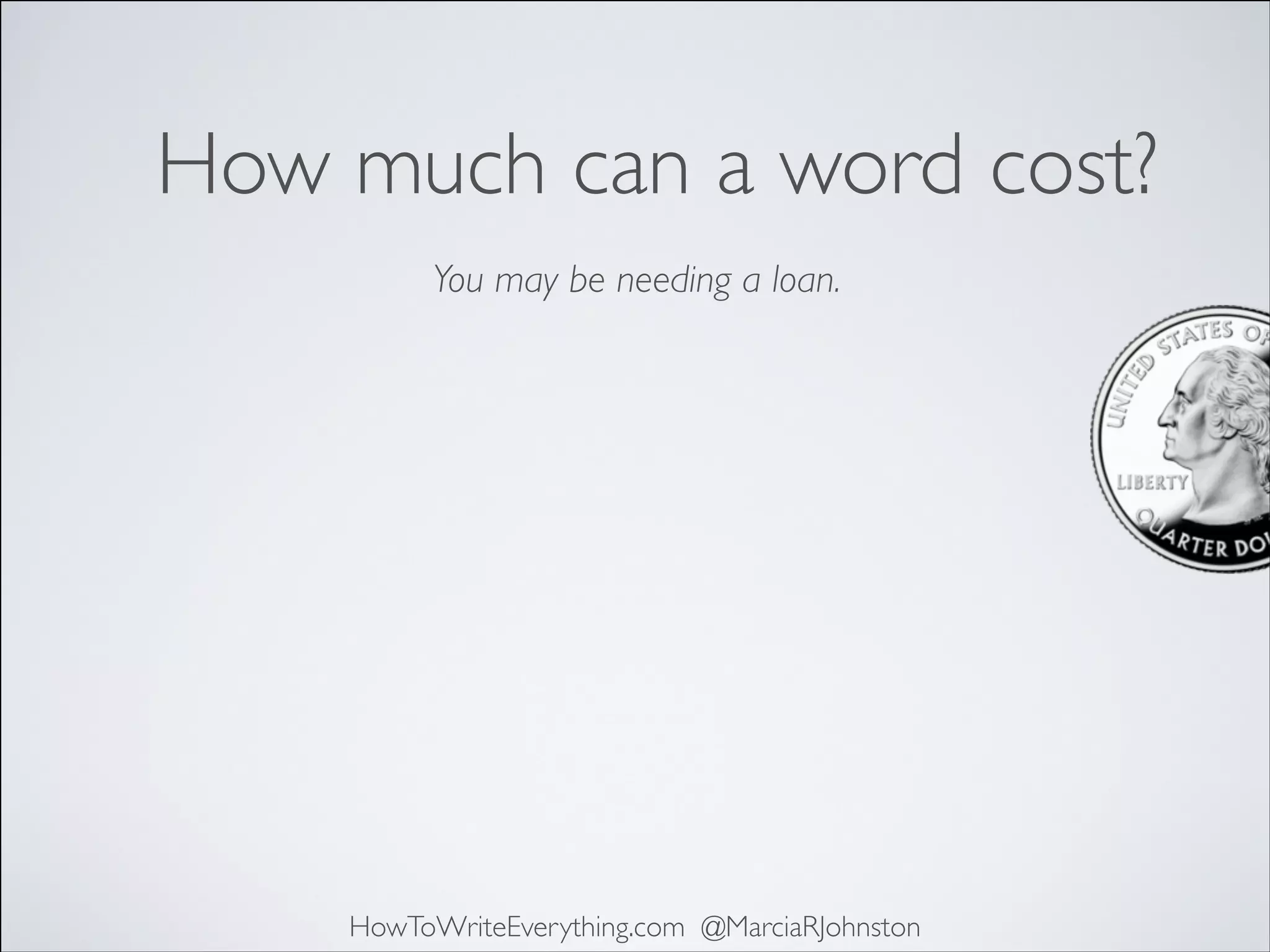 How much can a word cost?
You may be needing a loan.

HowToWriteEverything.com @MarciaRJohnston

 