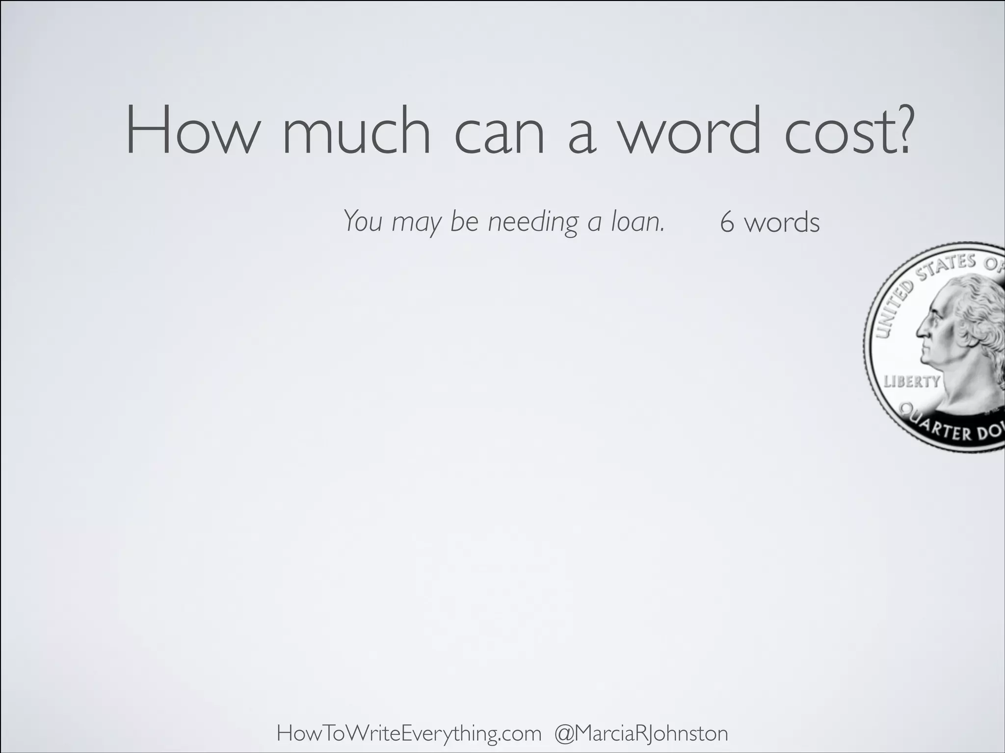 How much can a word cost?
You may be needing a loan.

6 words

HowToWriteEverything.com @MarciaRJohnston

 