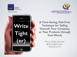 Marcia Riefer Johnston 
@MarciaRJohnston 
#spectrum14
A Time-Saving, Pain-Free
Technique for Selling
Yourself, Your Company,
or Your Products through
Your Words
Write
Tight
(er)
Rochester)Chapter))
 