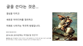 글을 쓴다는 것은…
결심을 다지고
새로운 아이디어를 정리하고
미래로 나아가는 적극적 방법입니다.
 