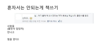 혼자서는 안되는게 책쓰기
사람을
(출판사 담당자)
만나고
힘을 얻다!!
 