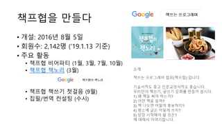 책프협을 만들다
• 개설: 2016년 8월 5일
• 회원수: 2,142명 (‘19.1.13 기준)
• 주요 활동
• 책프협 비어파티 (1월, 3월, 7월, 10월)
• 책프협 책노리 (3월)
• 책프협 책쓰기 첫걸음 (9월)
• 집필/번역 컨설팅 (수시)
 