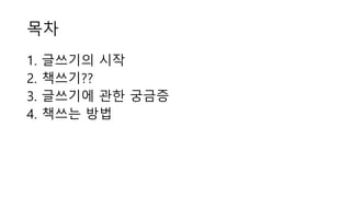 목차
1. 글쓰기의 시작
2. 책쓰기??
3. 글쓰기에 관한 궁금증
4. 책쓰는 방법
 