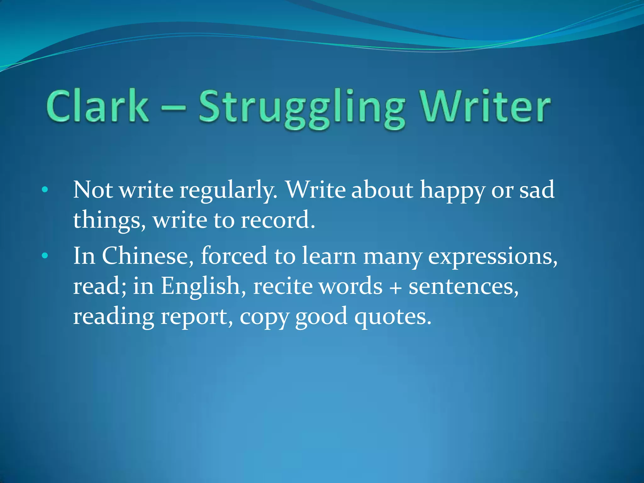•

Not write regularly. Write about happy or sad
things, write to record.
• In Chinese, forced to learn many expressions,
read; in English, recite words + sentences,
reading report, copy good quotes.

 