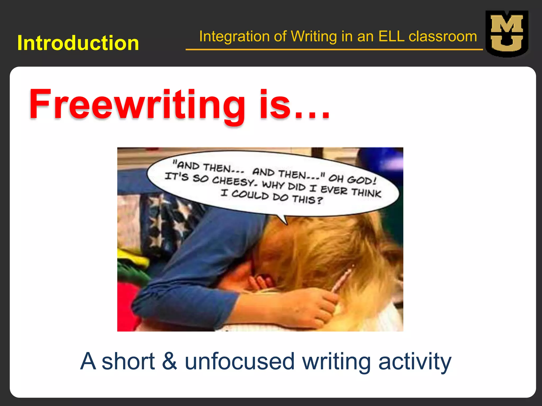Introduction

Integration of Writing in an ELL classroom

Freewriting is…

A short & unfocused writing activity

 