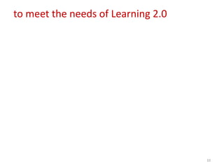 to meet the needs of Learning 2.0




                                    10
 
