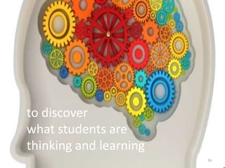 to discover
what students are
thinking and learning
                        16
 