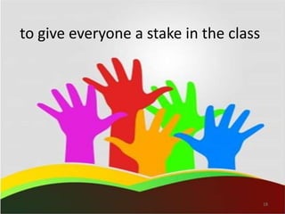 to give everyone a stake in the class




                                        18
 