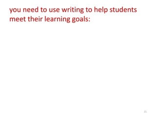 you need to use writing to help students
meet their learning goals:




                                           21
 