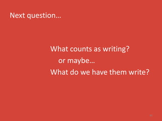 Next question…



           What counts as writing?
            or maybe…
           What do we have them write?




                                         30
 