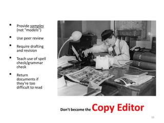 •   Provide samples
    (not "models")

•   Use peer review

•   Require drafting
    and revision

•   Teach use of spell
    check/grammar
    check

•   Return
    documents if
    they’re too
    difficult to read




                         Don’t become the   Copy Editor
                                                          59
 