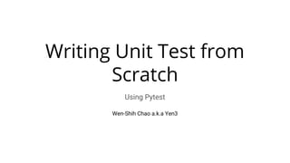 Writing Unit Test from
Scratch
Using Pytest
Wen-Shih Chao a.k.a Yen3
 