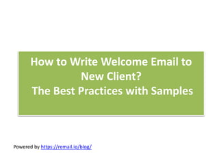 How to Write Welcome Email to
New Client?
The Best Practices with Samples
Powered by https://remail.io/blog/
 