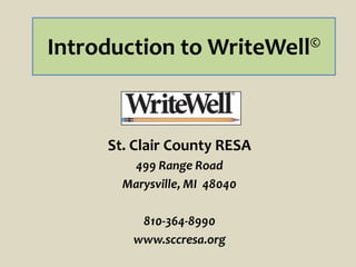 Introduction to WriteWell©
St. Clair County RESA
499 Range Road
Marysville, MI 48040
810-364-8990
www.sccresa.org
 