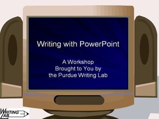 Writing with PowerPoint:Writing with PowerPoint:
A Workshop Brought to You by the PurdueA Workshop Brought to You by the Purdue
Writing LabWriting Lab
 