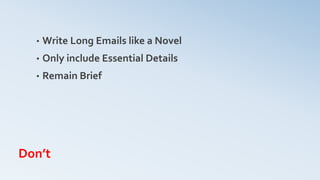Don’t
• Write Long Emails like a Novel
• Only include Essential Details
• Remain Brief
 