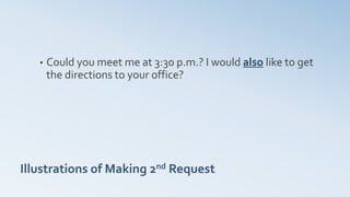 Illustrations of Making 2nd Request
• Could you meet me at 3:30 p.m.? I would also like to get
the directions to your office?
 
