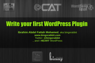 Write your first WordPress Plugin
    Ibrahim Abdel Fattah Mohamed, aka bingorabbit
                  www.bingorabbit.com
                  Twitter: @bingorabbit
               .. and I HEART WordPress
 