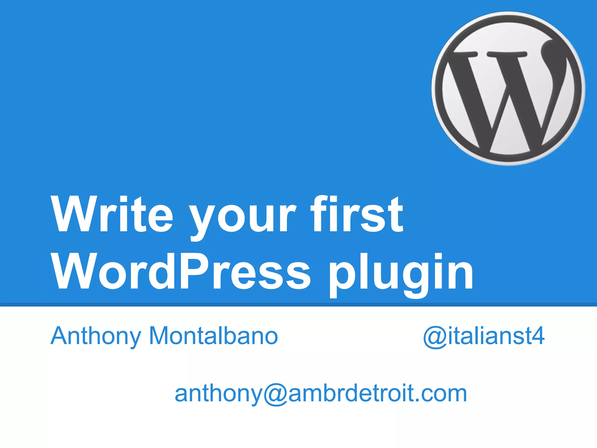 Write your first
WordPress plugin
Anthony Montalbano          @italianst4

         anthony@ambrdetroit.com
 
