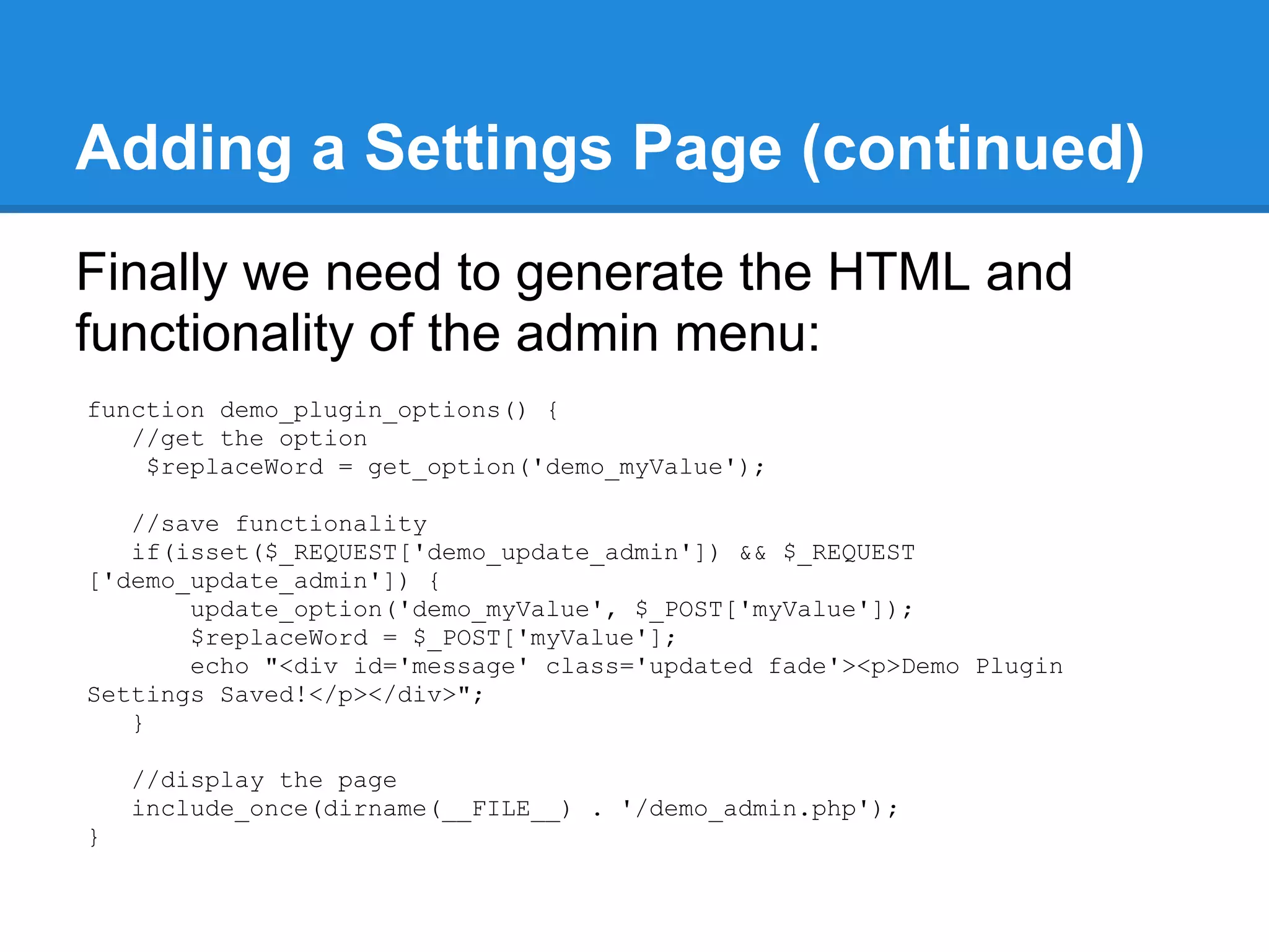 Activation and Uninstall
What will your plugin do when it is first
activated?
   ● Create database tables, data, and files
   ● Update database tables, data, and files


What will your plugin do when it is uninstalled?
   ● Delete databases tables, data, files
 