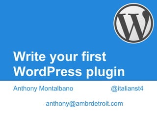 Write your first
WordPress plugin
Anthony Montalbano          @italianst4

         anthony@ambrdetroit.com
 